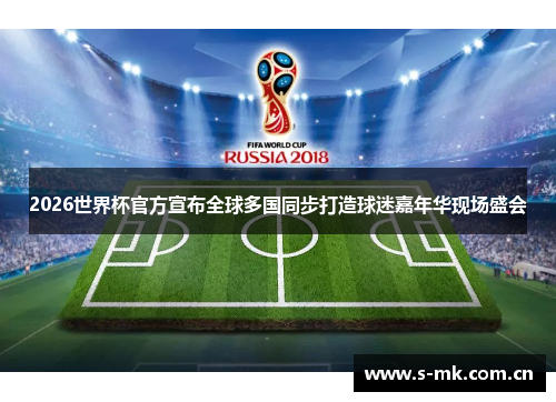 2026世界杯官方宣布全球多国同步打造球迷嘉年华现场盛会 2026世界杯官方宣布全球多国同步打造球迷嘉年华现场盛会