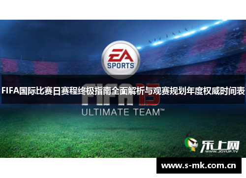 FIFA国际比赛日赛程终极指南全面解析与观赛规划年度权威时间表 FIFA国际比赛日赛程终极指南全面解析与观赛规划年度权威时间表