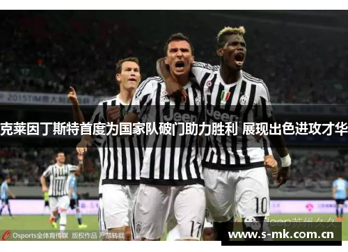克莱因丁斯特首度为国家队破门助力胜利 展现出色进攻才华