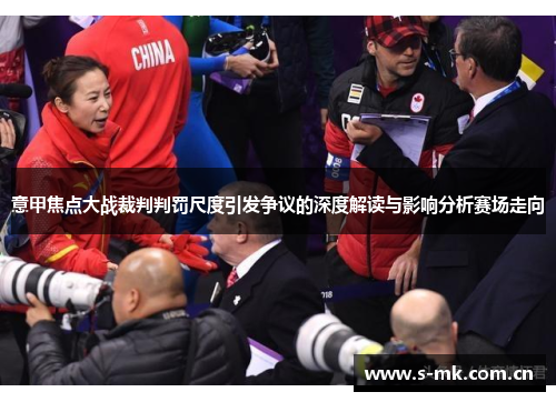 意甲焦点大战裁判判罚尺度引发争议的深度解读与影响分析赛场走向 意甲焦点大战裁判判罚尺度引发争议的深度解读与影响分析赛场走向