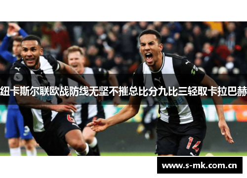 纽卡斯尔联欧战防线无坚不摧总比分九比三轻取卡拉巴赫 纽卡斯尔联欧战防线无坚不摧总比分九比三轻取卡拉巴赫