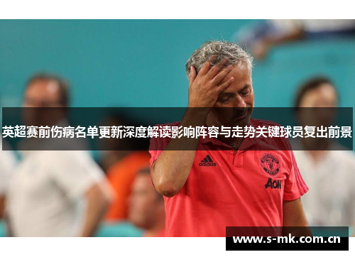 英超赛前伤病名单更新深度解读影响阵容与走势关键球员复出前景 英超赛前伤病名单更新深度解读影响阵容与走势关键球员复出前景